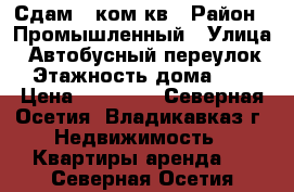 Сдам 2 ком кв › Район ­ Промышленный › Улица ­ Автобусный переулок › Этажность дома ­ 5 › Цена ­ 15 000 - Северная Осетия, Владикавказ г. Недвижимость » Квартиры аренда   . Северная Осетия